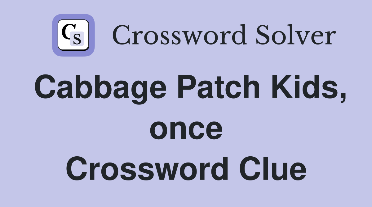 Cabbage Patch Kids, once Crossword Clue Answers Crossword Solver